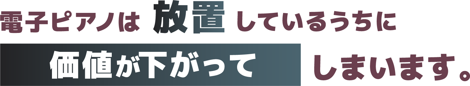 電子ピアノは放置しているうちに価値が下がってしまいます。